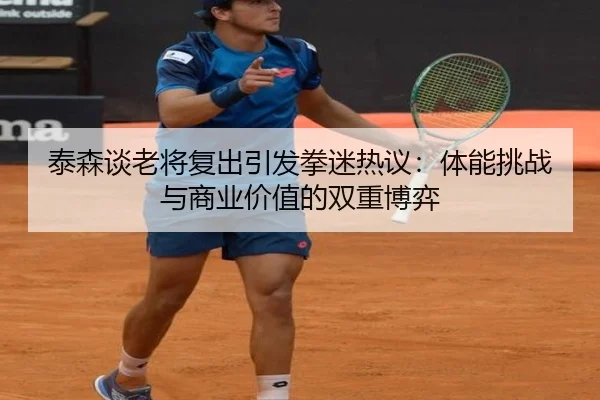 泰森谈老将复出引发拳迷热议：体能挑战与商业价值的双重博弈