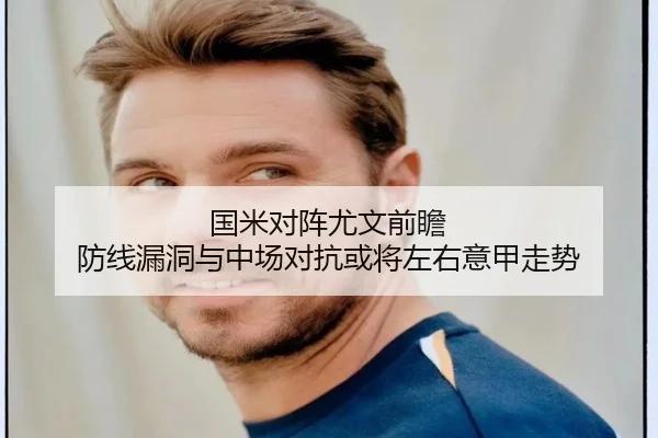 国米对阵尤文前瞻 防线漏洞与中场对抗或将左右意甲走势